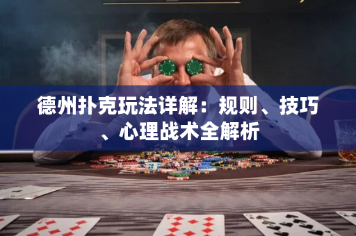 德州扑克玩法详解：规则、技巧、心理战术全解析