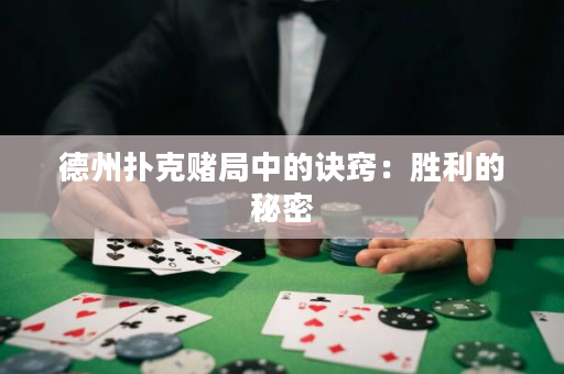 德州扑克赌局中的诀窍：胜利的秘密