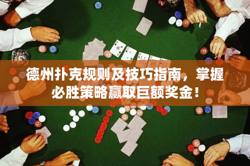 德州扑克规则及技巧指南，掌握必胜策略赢取巨额奖金！