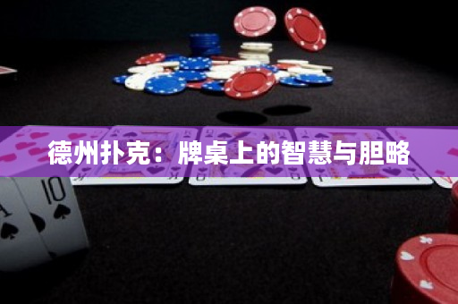 德州扑克：牌桌上的智慧与胆略