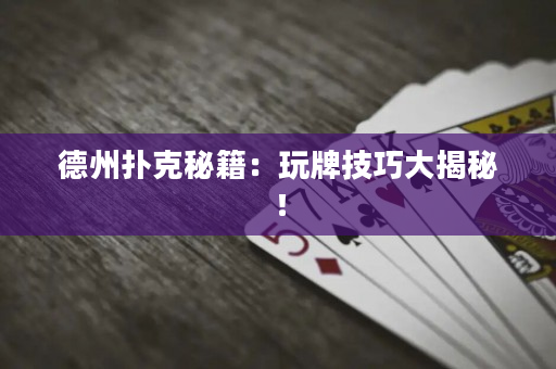 德州扑克秘籍：玩牌技巧大揭秘！