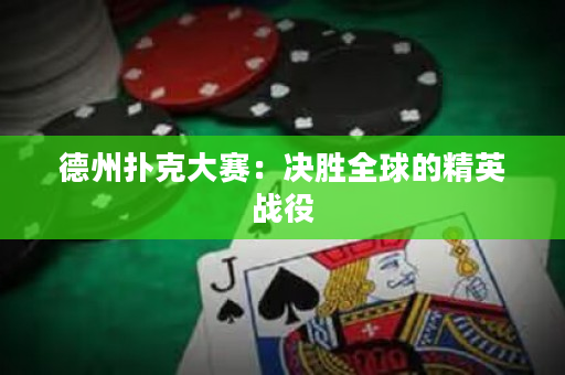 德州扑克大赛：决胜全球的精英战役