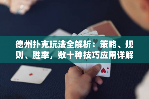 德州扑克玩法全解析：策略、规则、胜率，数十种技巧应用详解