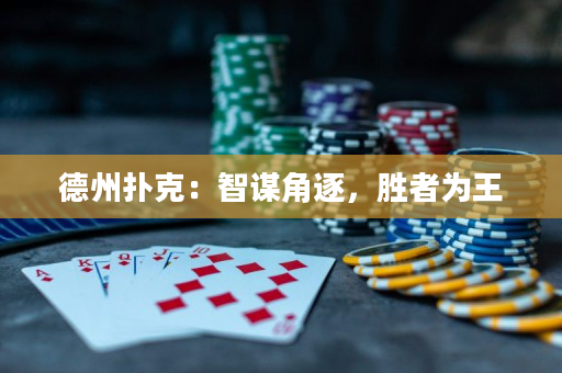 德州扑克：智谋角逐，胜者为王