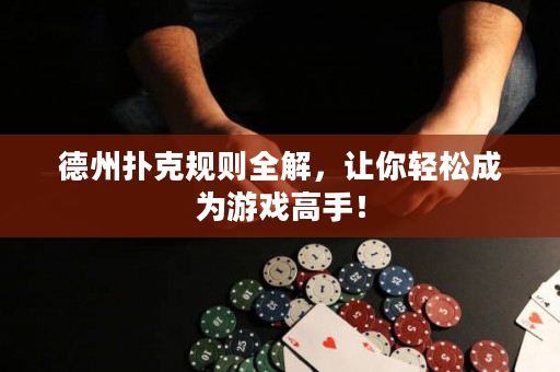 德州扑克规则全解，让你轻松成为游戏高手！