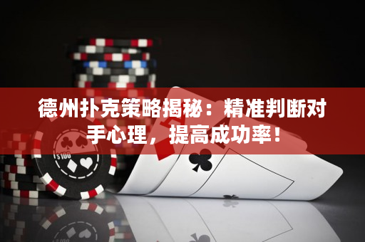 德州扑克策略揭秘：精准判断对手心理，提高成功率！