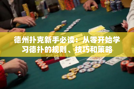 德州扑克新手必读：从零开始学习德扑的规则、技巧和策略
