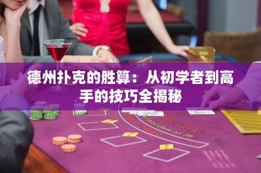 德州扑克的胜算：从初学者到高手的技巧全揭秘