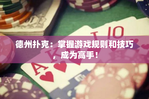 德州扑克：掌握游戏规则和技巧，成为高手！