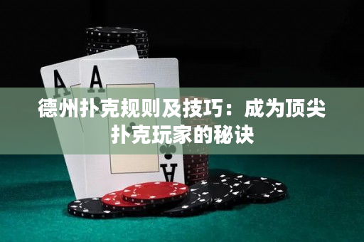 德州扑克规则及技巧：成为顶尖扑克玩家的秘诀