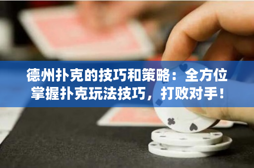 德州扑克的技巧和策略：全方位掌握扑克玩法技巧，打败对手！