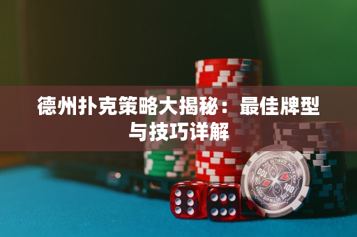 德州扑克策略大揭秘：最佳牌型与技巧详解