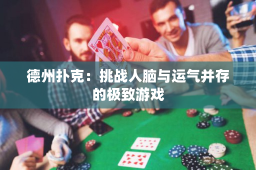 德州扑克：挑战人脑与运气并存的极致游戏
