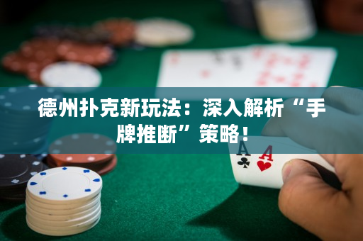德州扑克新玩法：深入解析“手牌推断”策略！