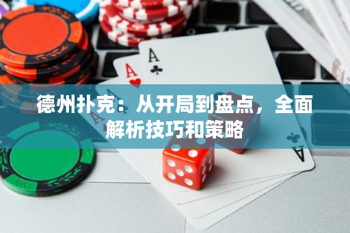 德州扑克：从开局到盘点，全面解析技巧和策略