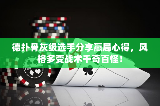 德扑骨灰级选手分享赢局心得，风格多变战术千奇百怪！