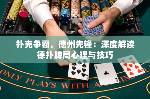 扑克争霸，德州先锋：深度解读德扑牌局心理与技巧