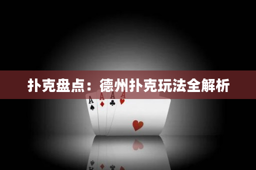 扑克盘点：德州扑克玩法全解析