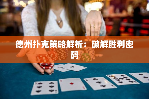 德州扑克策略解析：破解胜利密码