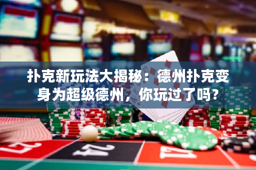 扑克新玩法大揭秘：德州扑克变身为超级德州，你玩过了吗？