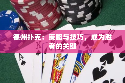 德州扑克：策略与技巧，成为胜者的关键