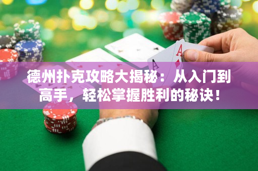 德州扑克攻略大揭秘：从入门到高手，轻松掌握胜利的秘诀！