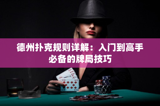 德州扑克规则详解：入门到高手必备的牌局技巧