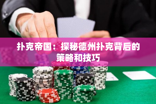 扑克帝国：探秘德州扑克背后的策略和技巧