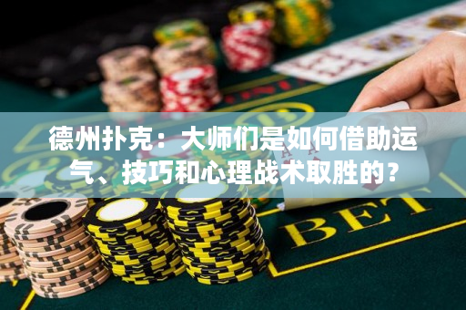 德州扑克：大师们是如何借助运气、技巧和心理战术取胜的？