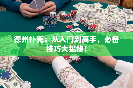 德州扑克：从入门到高手，必备技巧大揭秘！