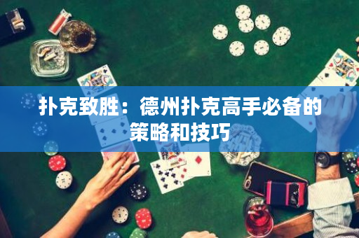 扑克致胜：德州扑克高手必备的策略和技巧