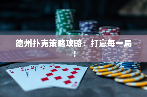 德州扑克策略攻略：打赢每一局！