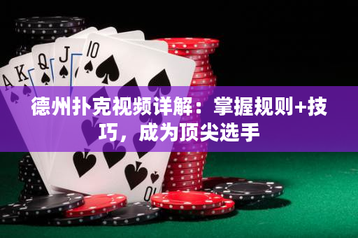 德州扑克视频详解：掌握规则+技巧，成为顶尖选手