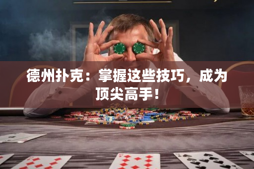 德州扑克：掌握这些技巧，成为顶尖高手！