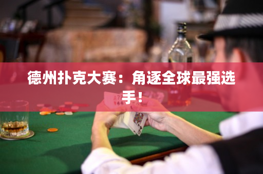 德州扑克大赛：角逐全球最强选手！