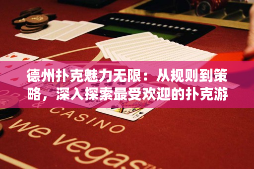 德州扑克魅力无限：从规则到策略，深入探索最受欢迎的扑克游戏