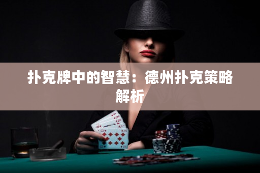 扑克牌中的智慧：德州扑克策略解析