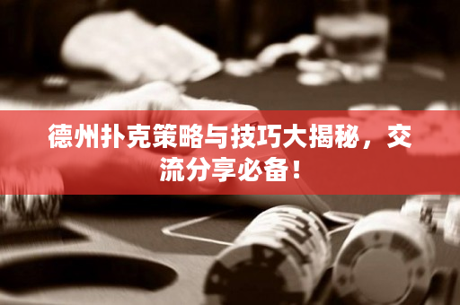德州扑克策略与技巧大揭秘，交流分享必备！