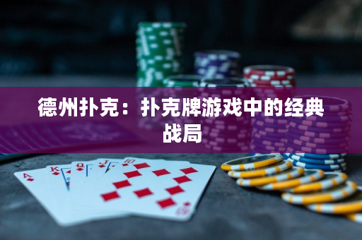 德州扑克：扑克牌游戏中的经典战局