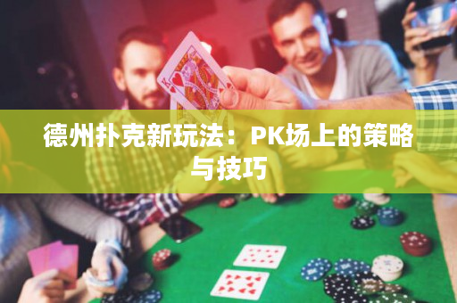 德州扑克新玩法：PK场上的策略与技巧