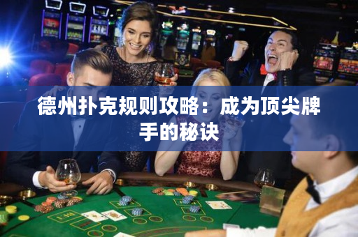 德州扑克规则攻略：成为顶尖牌手的秘诀