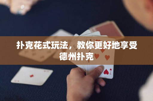扑克花式玩法，教你更好地享受德州扑克