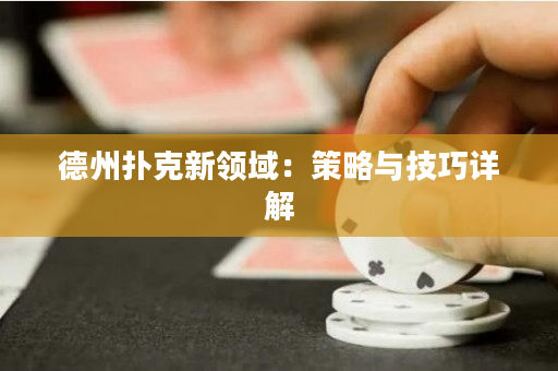 德州扑克新领域：策略与技巧详解