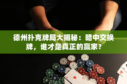 德州扑克牌局大揭秘：暗中交换牌，谁才是真正的赢家？