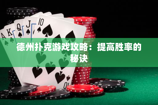 德州扑克游戏攻略：提高胜率的秘诀