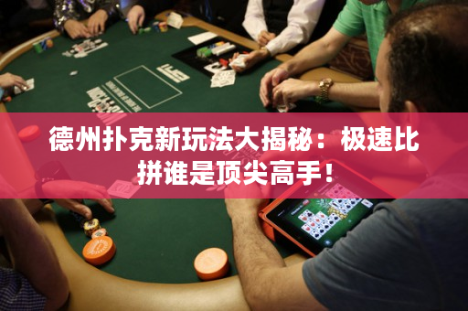 德州扑克新玩法大揭秘：极速比拼谁是顶尖高手！