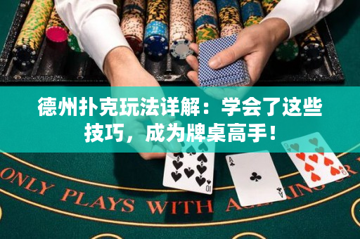 德州扑克玩法详解：学会了这些技巧，成为牌桌高手！