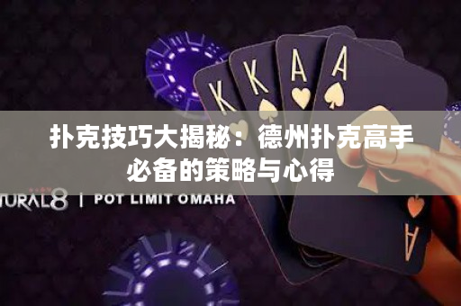 扑克技巧大揭秘：德州扑克高手必备的策略与心得