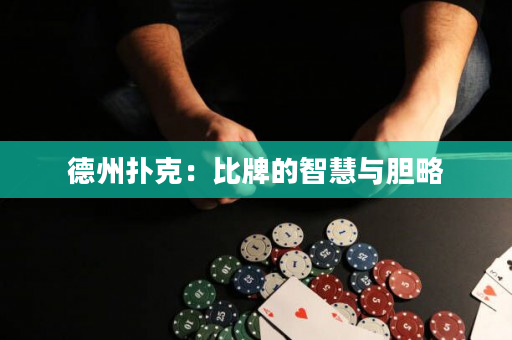 德州扑克：比牌的智慧与胆略