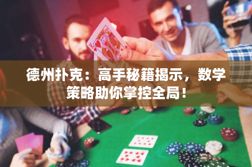 德州扑克：高手秘籍揭示，数学策略助你掌控全局！